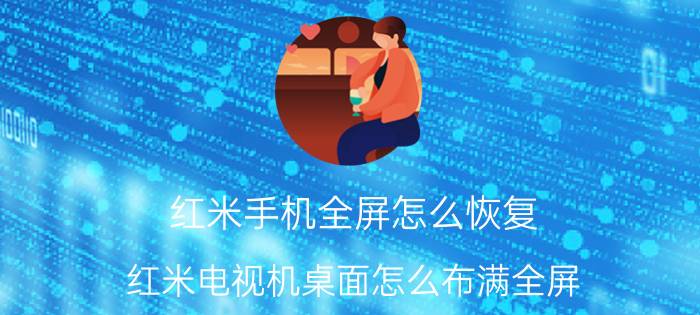 红米手机全屏怎么恢复 红米电视机桌面怎么布满全屏？